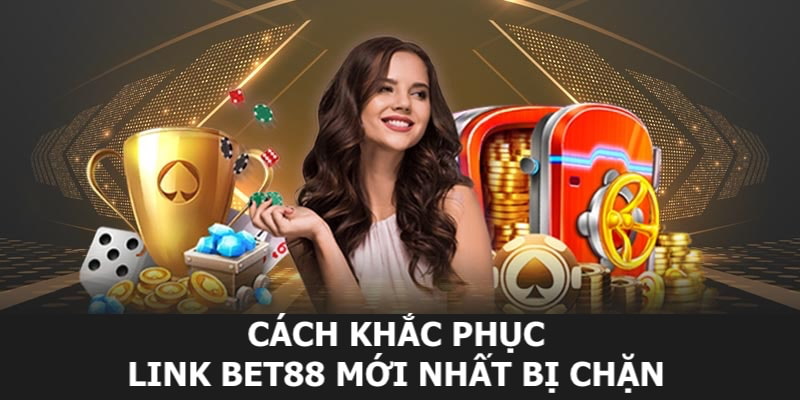 Chi tiết cách khắc phục lỗi không vào được link Bet88